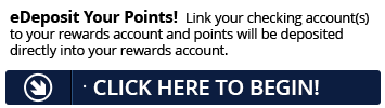 Sign up for eDeposit today and point will be deposited directly into your Rewards account.